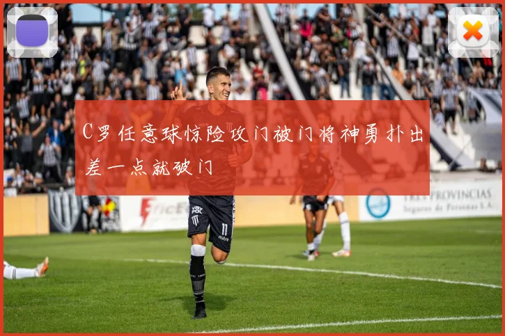 C罗任意球惊险攻门被门将神勇扑出差一点就破门