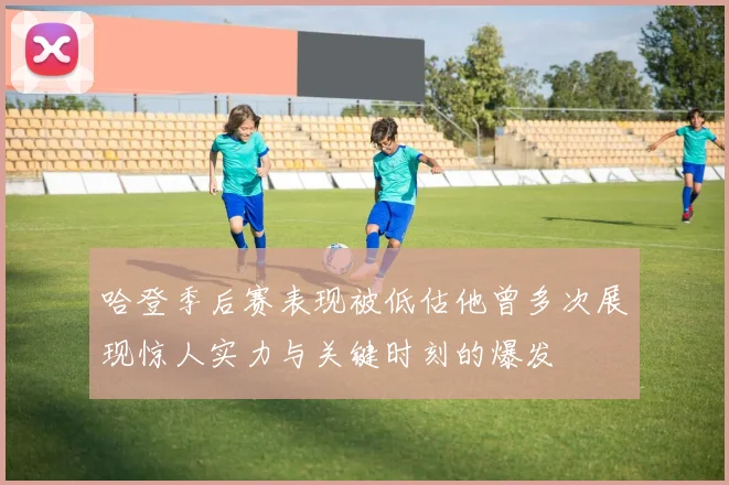 哈登季后赛表现被低估他曾多次展现惊人实力与关键时刻的爆发