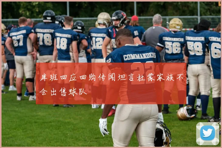 库班回应回购传闻坦言杜蒙家族不会出售球队