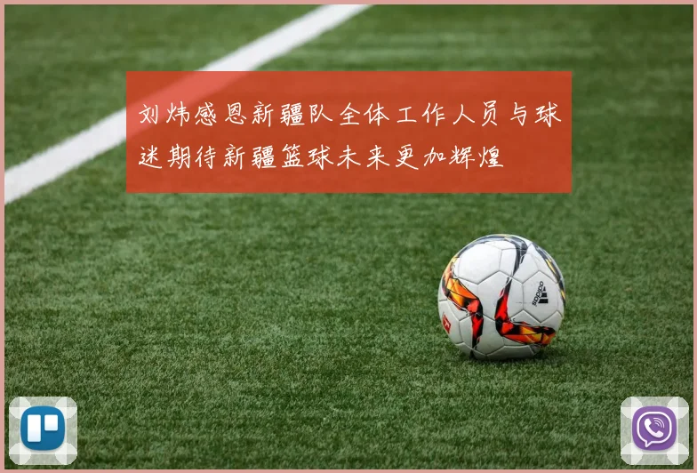 刘炜感恩新疆队全体工作人员与球迷期待新疆篮球未来更加辉煌
