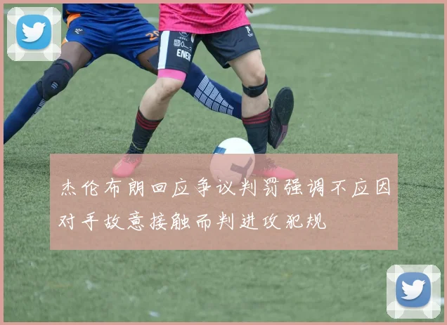 杰伦布朗回应争议判罚强调不应因对手故意接触而判进攻犯规