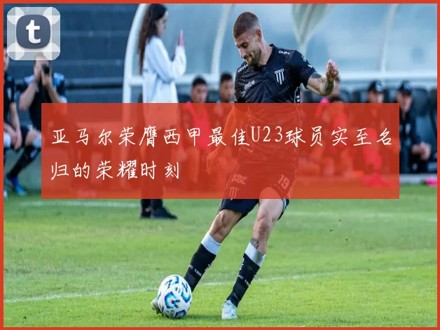 亚马尔荣膺西甲最佳U23球员实至名归的荣耀时刻