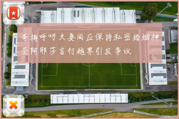 夸梅呼吁夫妻间应保持私密婚姻神圣阿耶莎言行越界引发争议