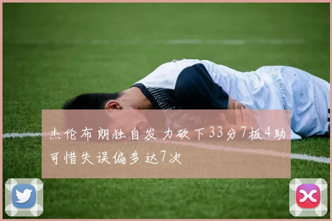 杰伦布朗独自发力砍下33分7板4助可惜失误偏多达7次