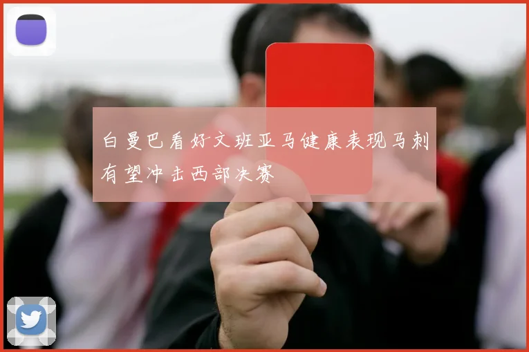 白曼巴看好文班亚马健康表现马刺有望冲击西部决赛