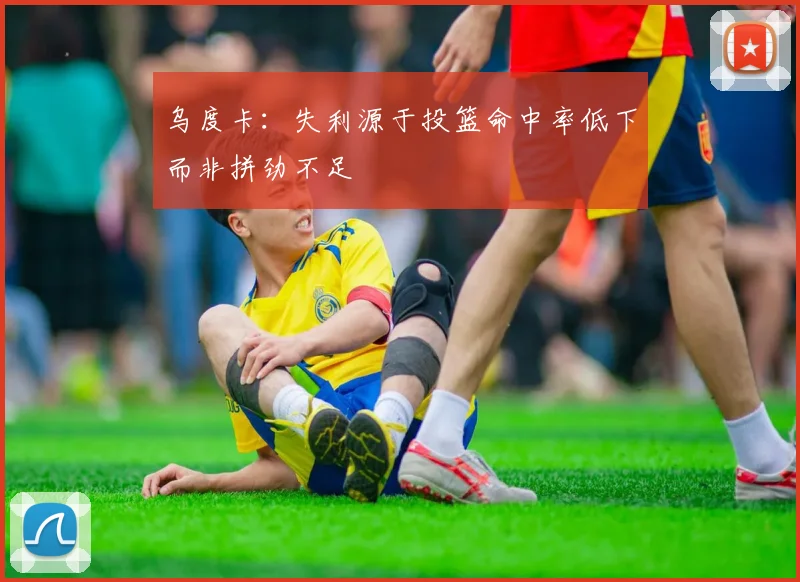 乌度卡：失利源于投篮命中率低下而非拼劲不足