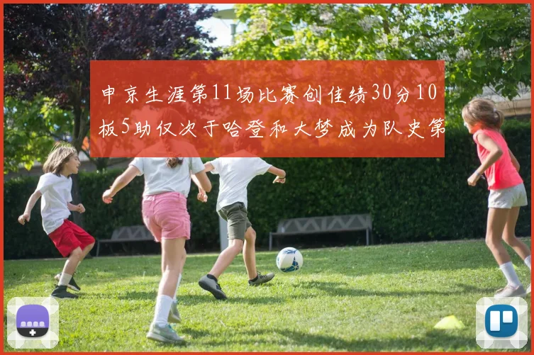申京生涯第11场比赛创佳绩30分10板5助仅次于哈登和大梦成为队史第三多