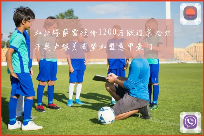 加拉塔萨雷报价1200万欧追求恰尔汗奥卢球员渴望加盟意甲豪门