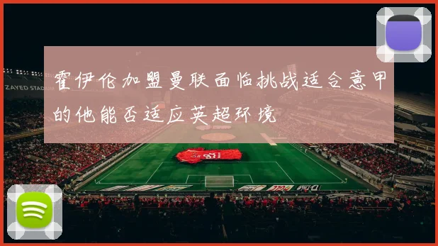 霍伊伦加盟曼联面临挑战适合意甲的他能否适应英超环境