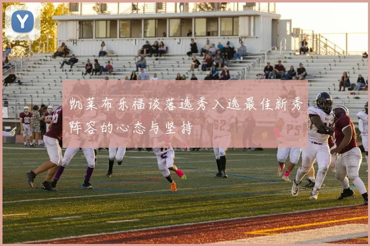 凯莱布乐福谈落选秀入选最佳新秀阵容的心态与坚持