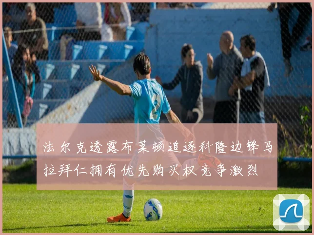 法尔克透露布莱顿追逐科隆边锋马拉拜仁拥有优先购买权竞争激烈