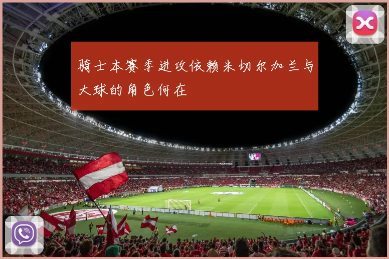 骑士本赛季进攻依赖米切尔加兰与大球的角色何在
