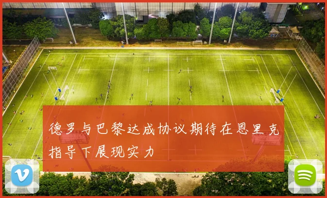 德罗与巴黎达成协议期待在恩里克指导下展现实力