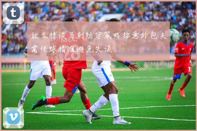 杜兰特谈马刺防守策略称意外包夹需传球精准避免失误