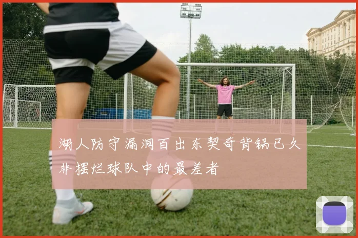 湖人防守漏洞百出东契奇背锅已久非摆烂球队中的最差者