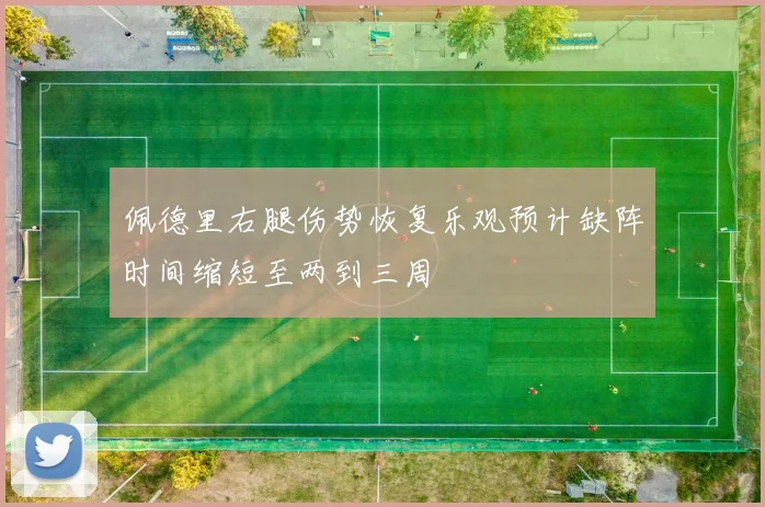 佩德里右腿伤势恢复乐观预计缺阵时间缩短至两到三周
